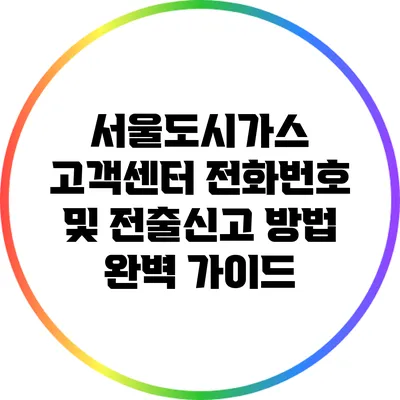 서울도시가스 고객센터 전화번호 및 전출신고 방법 완벽 가이드