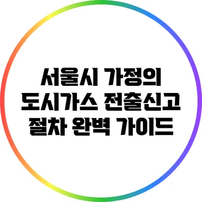 서울시 가정의 도시가스 전출신고 절차 완벽 가이드