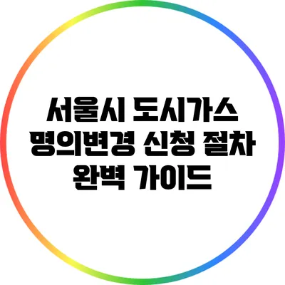 서울시 도시가스 명의변경 신청 절차 완벽 가이드