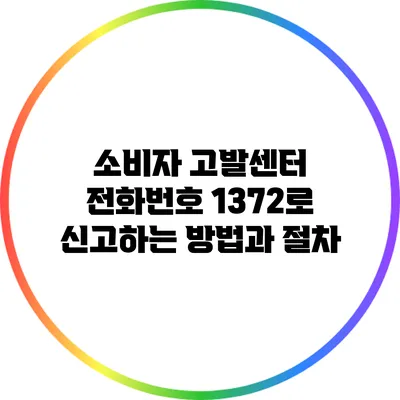 소비자 고발센터 전화번호 1372로 신고하는 방법과 절차