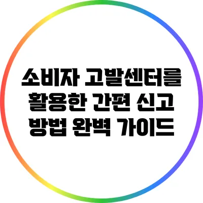 소비자 고발센터를 활용한 간편 신고 방법 완벽 가이드
