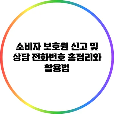 소비자 보호원 신고 및 상담 전화번호 총정리와 활용법