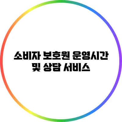 소비자 보호원 운영시간 및 상담 서비스