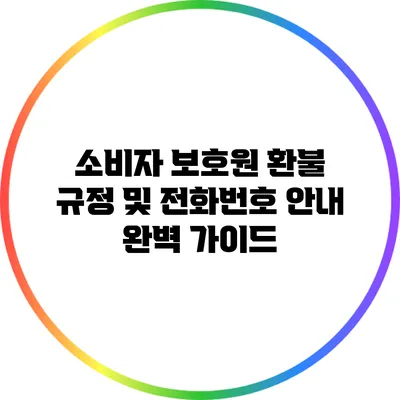 소비자 보호원 환불 규정 및 전화번호 안내 완벽 가이드