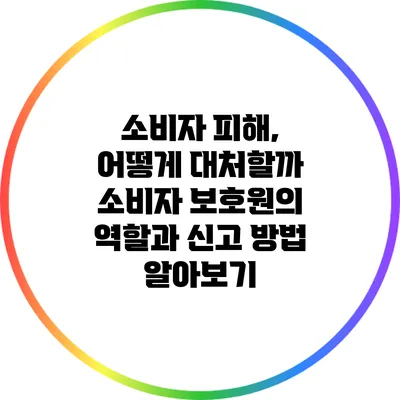 소비자 피해, 어떻게 대처할까? 소비자 보호원의 역할과 신고 방법 알아보기
