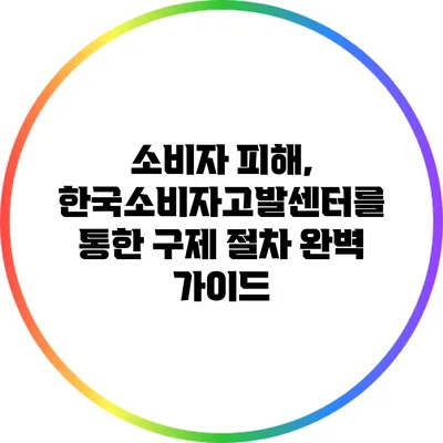 소비자 피해, 한국소비자고발센터를 통한 구제 절차 완벽 가이드