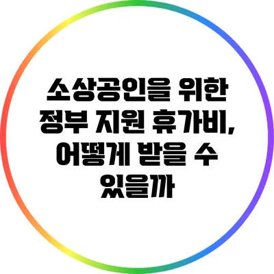 소상공인을 위한 정부 지원 휴가비, 어떻게 받을 수 있을까?