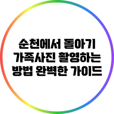 순천에서 돌아기 가족사진 촬영하는 방법: 완벽한 가이드