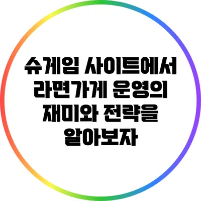 슈게임 사이트에서 라면가게 운영의 재미와 전략을 알아보자