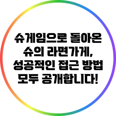 슈게임으로 돌아온 슈의 라면가게, 성공적인 접근 방법 모두 공개합니다!