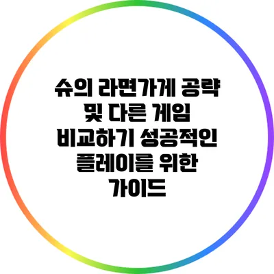 슈의 라면가게 공략 및 다른 게임 비교하기: 성공적인 플레이를 위한 가이드