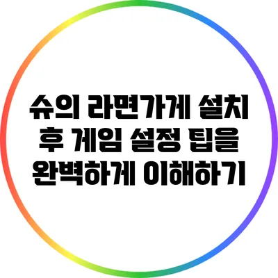 슈의 라면가게 설치 후 게임 설정 팁을 완벽하게 이해하기