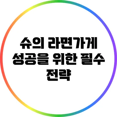 슈의 라면가게 성공을 위한 필수 전략