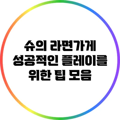 슈의 라면가게 성공적인 플레이를 위한 팁 모음