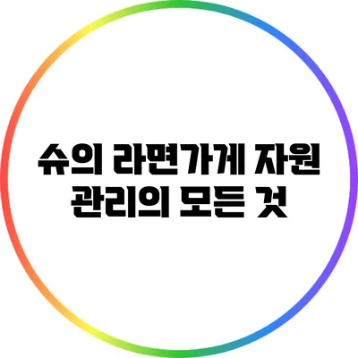 슈의 라면가게 자원 관리의 모든 것
