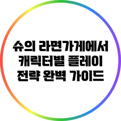 슈의 라면가게에서 캐릭터별 플레이 전략 완벽 가이드