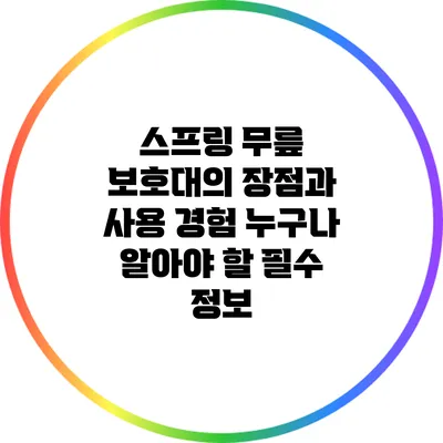스프링 무릎 보호대의 장점과 사용 경험: 누구나 알아야 할 필수 정보