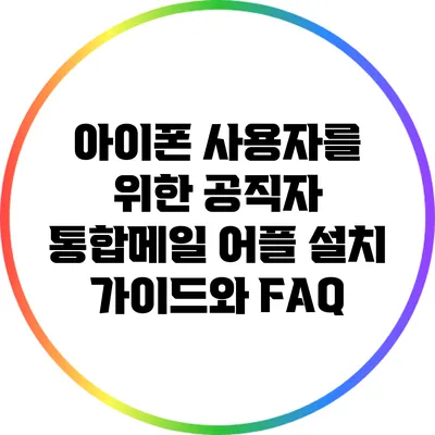 아이폰 사용자를 위한 공직자 통합메일 어플 설치 가이드와 FAQ
