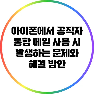 아이폰에서 공직자 통합 메일 사용 시 발생하는 문제와 해결 방안