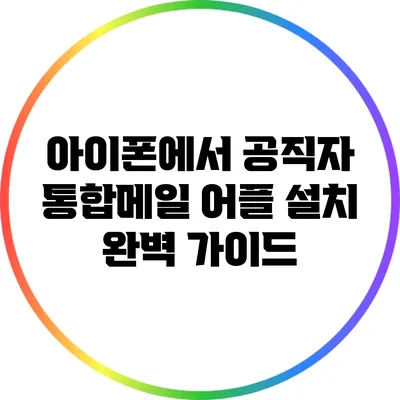 아이폰에서 공직자 통합메일 어플 설치 완벽 가이드