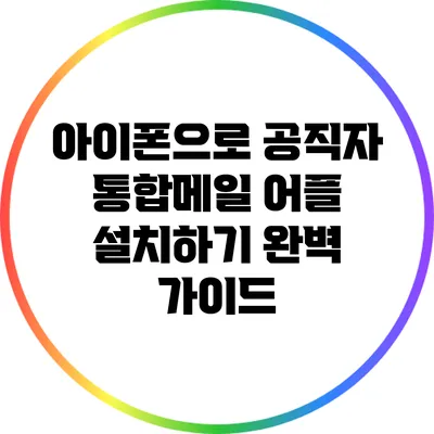 아이폰으로 공직자 통합메일 어플 설치하기: 완벽 가이드