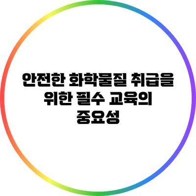 안전한 화학물질 취급을 위한 필수 교육의 중요성