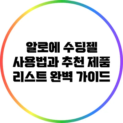 알로에 수딩젤 사용법과 추천 제품 리스트 완벽 가이드