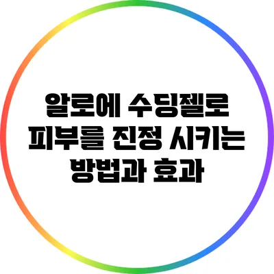 알로에 수딩젤로 피부를 진정 시키는 방법과 효과