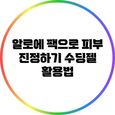 알로에 팩으로 피부 진정하기: 수딩젤 활용법