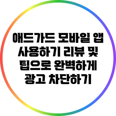 애드가드 모바일 앱 사용하기: 리뷰 및 팁으로 완벽하게 광고 차단하기