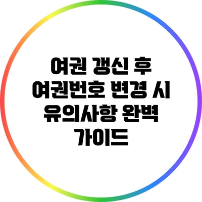 여권 갱신 후 여권번호 변경 시 유의사항 완벽 가이드
