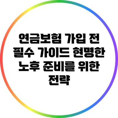 연금보험 가입 전 필수 가이드: 현명한 노후 준비를 위한 전략