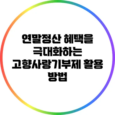 연말정산 혜택을 극대화하는 고향사랑기부제 활용 방법