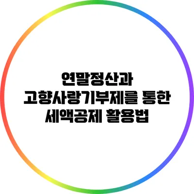연말정산과 고향사랑기부제를 통한 세액공제 활용법