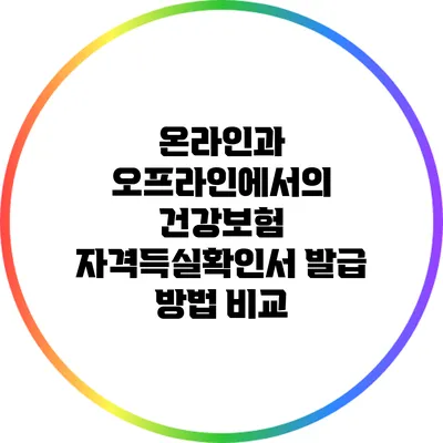 온라인과 오프라인에서의 건강보험 자격득실확인서 발급 방법 비교