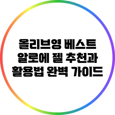 올리브영 베스트 알로에 젤 추천과 활용법 완벽 가이드