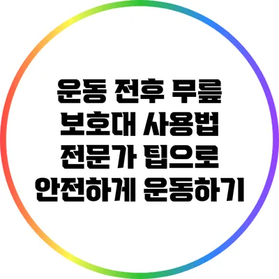 운동 전후 무릎 보호대 사용법: 전문가 팁으로 안전하게 운동하기