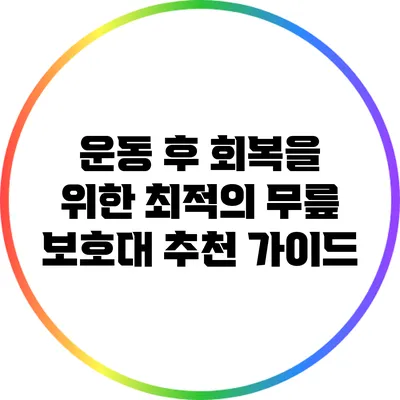 운동 후 회복을 위한 최적의 무릎 보호대 추천 가이드