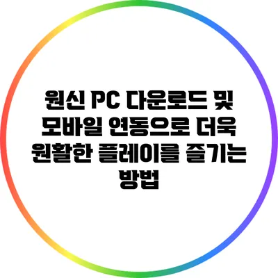 원신 PC 다운로드 및 모바일 연동으로 더욱 원활한 플레이를 즐기는 방법