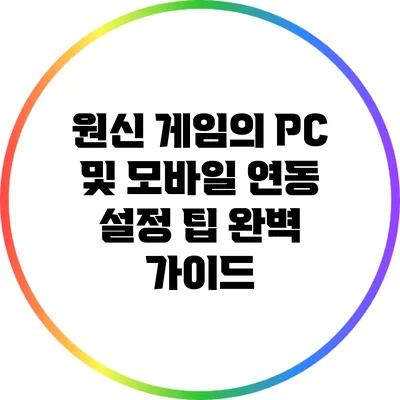 원신 게임의 PC 및 모바일 연동 설정 팁 완벽 가이드