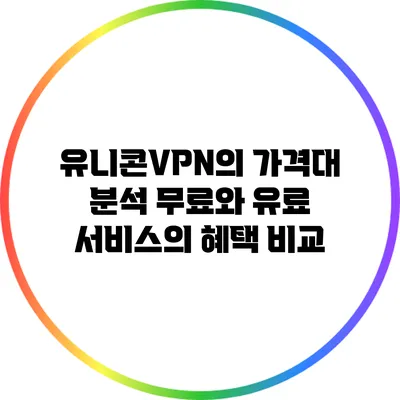 유니콘VPN의 가격대 분석: 무료와 유료 서비스의 혜택 비교
