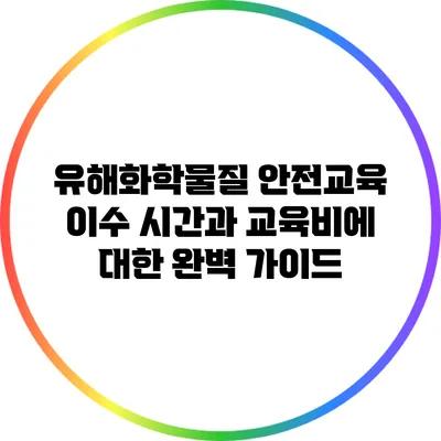 유해화학물질 안전교육 이수 시간과 교육비에 대한 완벽 가이드