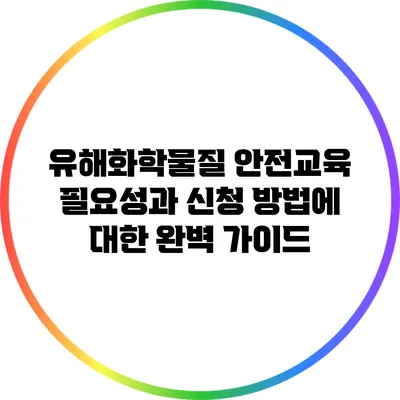 유해화학물질 안전교육: 필요성과 신청 방법에 대한 완벽 가이드