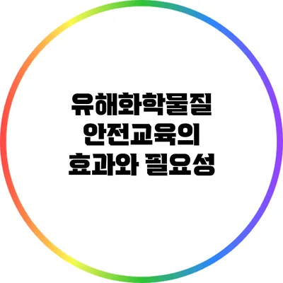유해화학물질 안전교육의 효과와 필요성