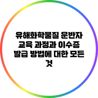 유해화학물질 운반자 교육 과정과 이수증 발급 방법에 대한 모든 것