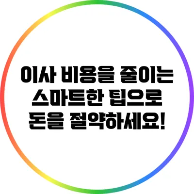 이사 비용을 줄이는 스마트한 팁으로 돈을 절약하세요!