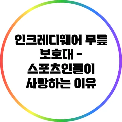 인크레디웨어 무릎 보호대 - 스포츠인들이 사랑하는 이유