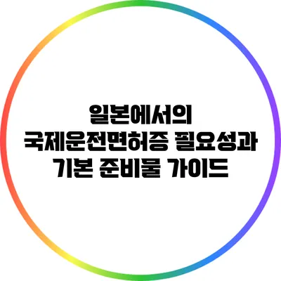 일본에서의 국제운전면허증 필요성과 기본 준비물 가이드