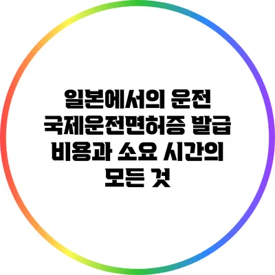 일본에서의 운전: 국제운전면허증 발급 비용과 소요 시간의 모든 것