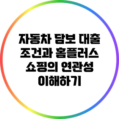자동차 담보 대출 조건과 홈플러스 쇼핑의 연관성 이해하기